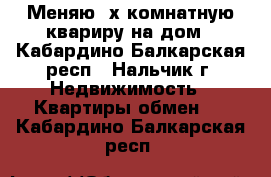 Меняю 3х-комнатную квариру на дом - Кабардино-Балкарская респ., Нальчик г. Недвижимость » Квартиры обмен   . Кабардино-Балкарская респ.